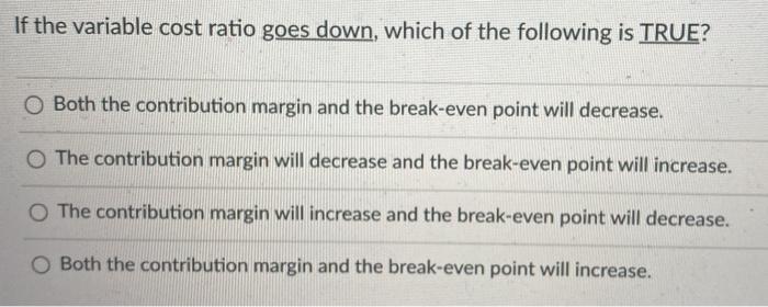 Solved If the variable cost ratio goes down, which of the | Chegg.com