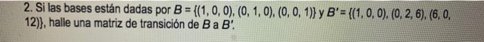 2. Si las bases están dadas por \( B=\{(1,0,0),(0,1,0),(0,0,1)\} \) y \( B^{\prime}=\{(1,0,0),(0,2,6),(6,0 \), 12)\}, halle u