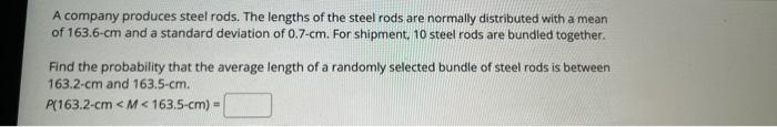 A company produces steel rods. The lengths of the steel rods are normally distributed with a mean of 163.6-cm and a standard 