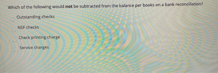 
Which Of The Following Would Be Subtracted From The Balance Per Books
On A Bank Reconciliation?
