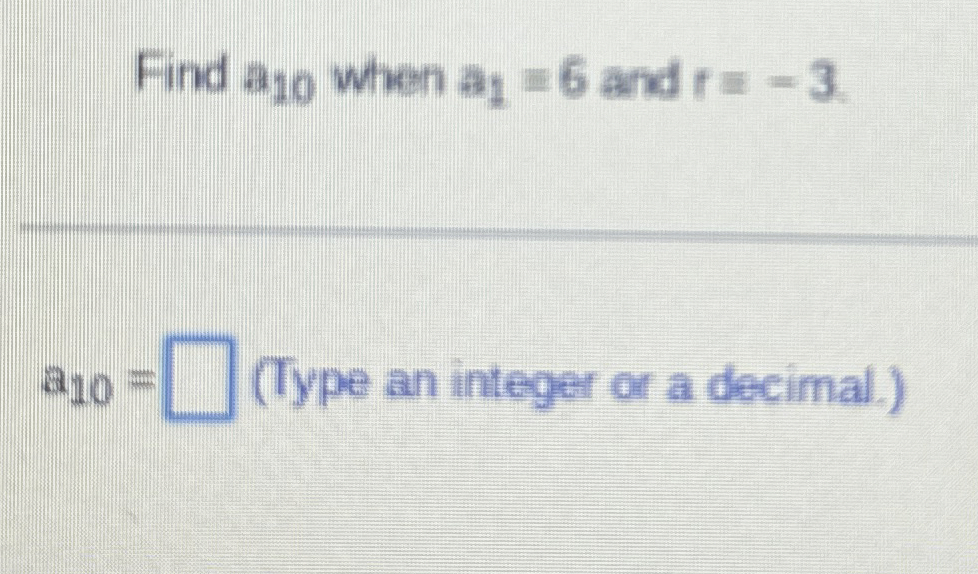 Solved Find a10 ﻿when a1=6 ﻿and r=-3a10=(Type an integer or | Chegg.com