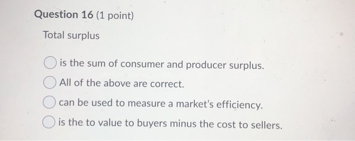 Solved Question 16 (1 point) Total surplus is the sum of | Chegg.com