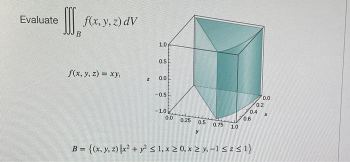 \( \iiint_{B} f(x, y, z) d V \) \( f(x, y, z)=x y \) \( B=\left\{(x, y, z) \mid x^{2}+y^{2} \leq 1, x \geq 0, x \geq y,-1 \le