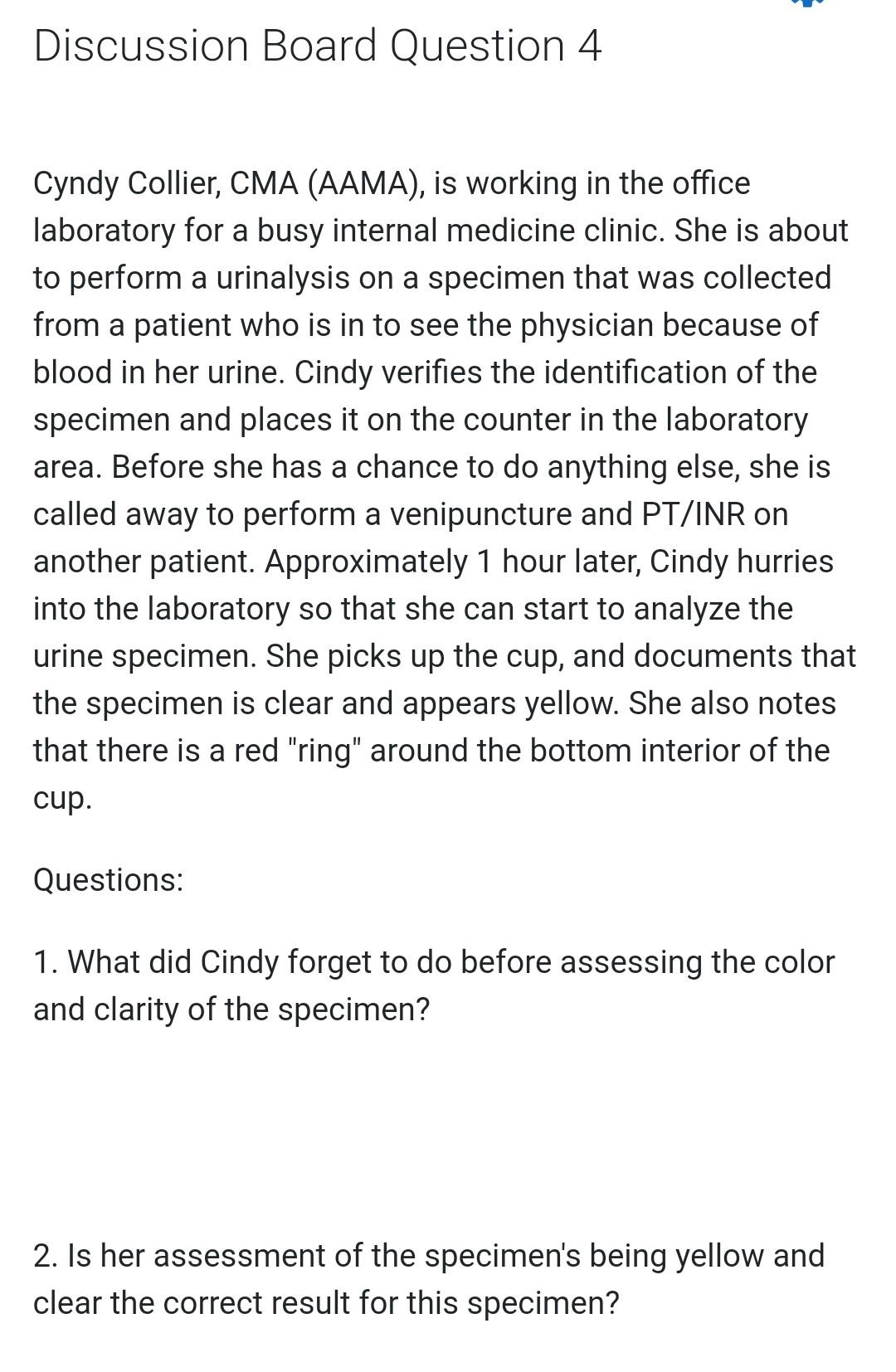 Discussion Board Question 4 Cyndy Collier, CMA (AAMA), is working in the office laboratory for a busy internal medicine clini