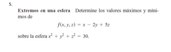 5. 5. Extremos en una esfera Determine los valores máximos y mini- mos de f(x, y, z) = x - 2y + 5z sobre la esfera x² + y2 +