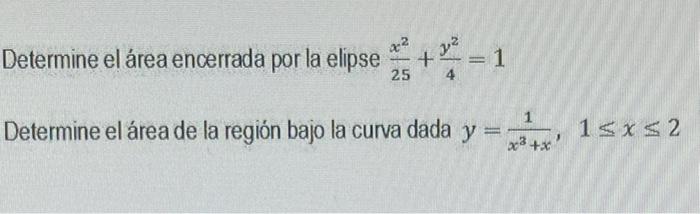 Determine el área encerrada por la elipse \( \frac{x^{2}}{25}+\frac{y^{2}}{4}=1 \) Determine el área de la región bajo la cur