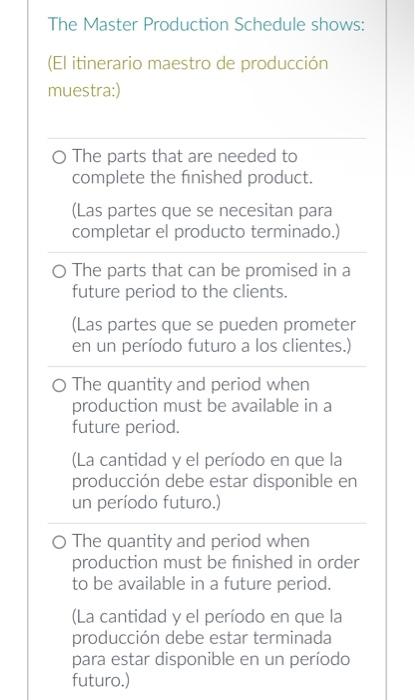 The Master Production Schedule shows: (El itinerario maestro de producción muestra:) The parts that are needed to complete th