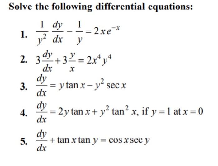 X Solve the following differential equations: 1 dy 2xe-* 1. y2 dx y 2. 3° +39 = 2x* y4 dx dy = y tan x - y2 secx dx dy 4. 2y