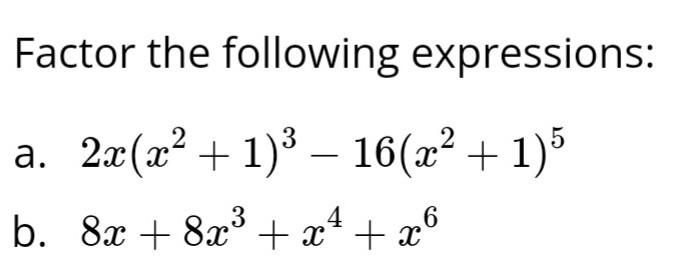 Factor the following expressions: a. \( 2 x\left(x^{2}+1\right)^{3}-16\left(x^{2}+1\right)^{5} \) b. \( 8 x+8 x^{3}+x^{4}+x^{