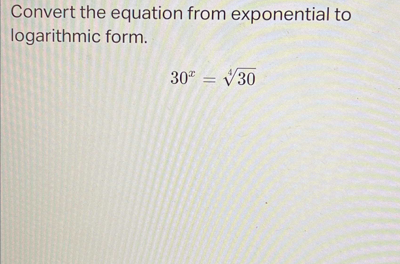 convert the exponential equation into logarithmic form