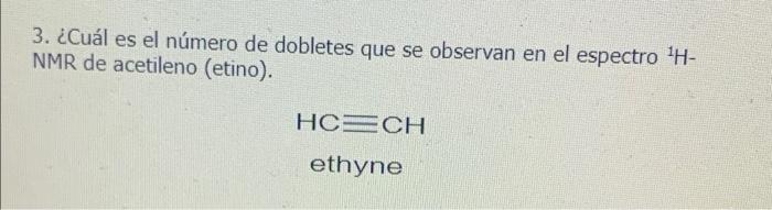 3. ¿Cuál es el número de dobletes que se observan en el espectro H- NMR de acetileno (etino). HC=CH ethyne