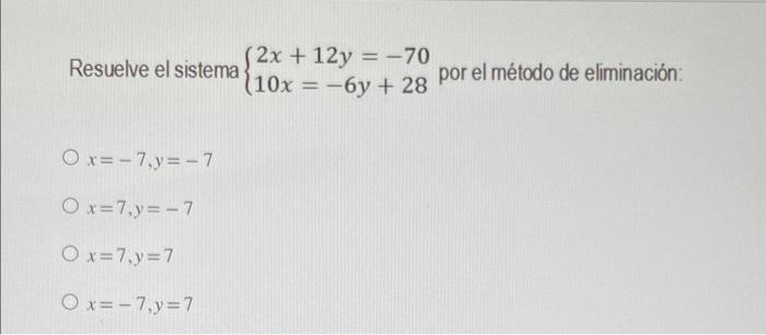 Resuelve el sistema \( \left\{\begin{array}{l}2 x+12 y=-70 \\ 10 x=-6 y+28\end{array}\right. \) por el método de eliminación: