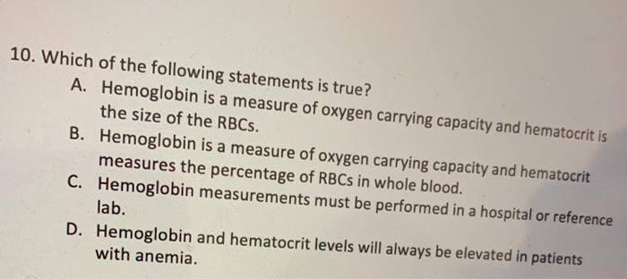 10. Which of the following statements is true? A. Hemoglobin is a measure of oxygen carrying capacity and hematocrit is the s