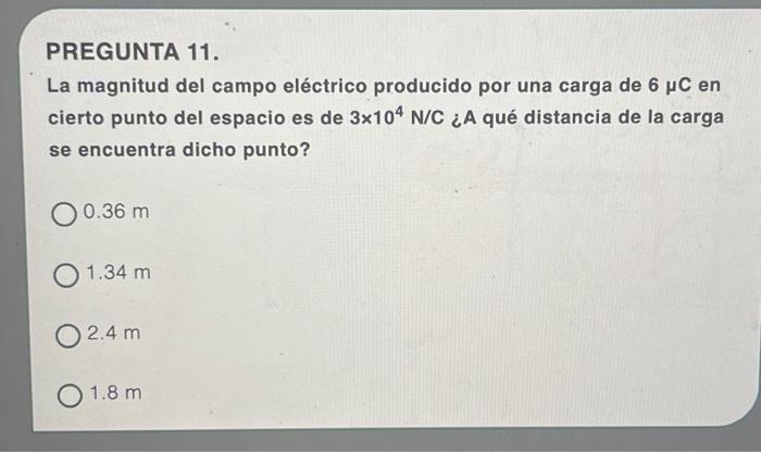 PREGUNTA 11. La magnitud del campo eléctrico producido por una carga de \( 6 \mu \mathrm{C} \) en cierto punto del espacio es