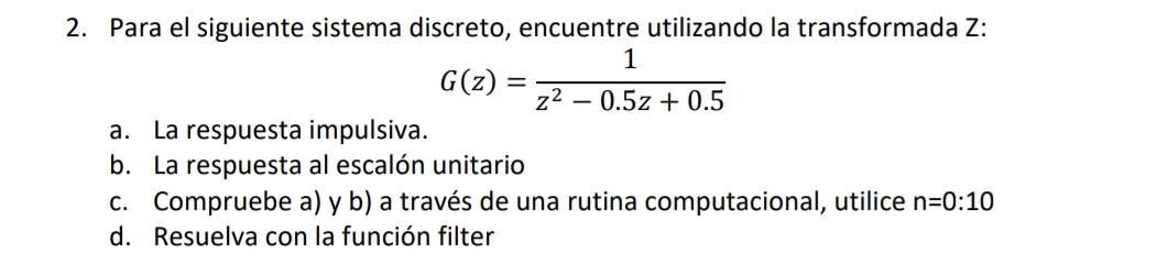 \[ G(z)=\frac{1}{z^{2}-0.5 z+0.5} \] a. La respuesta impulsiva. b. La respuesta al escalón unitario c. Compruebe a) y b) a tr