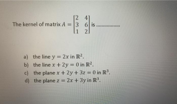Solved [24] The kernel of matrix A = 3 6 is 11 2 a) the line | Chegg.com