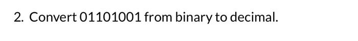 Solved 2. Convert 01101001 from binary to decimal. | Chegg.com