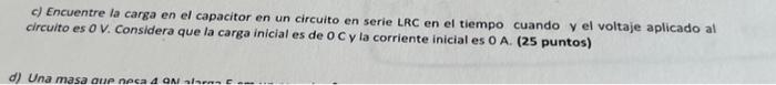 c) Encuentre la carga en el capacitor en un circuito en serie LRc en el tiempo cuando y el voltaje aplicado al circuito es o