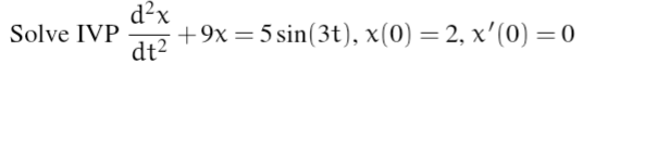 Solve IVP \( \frac{\mathrm{d}^{2} \chi}{\mathrm{dt}^{2}}+9 x=5 \sin (3 \mathrm{t}), \chi(0)=2, x^{\prime}(0)=0 \)