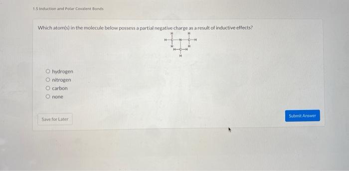 Which atom(s) in the molecule below possess a partial negative charge as a result of inductive effects?
hydrogen
nitrogen
car