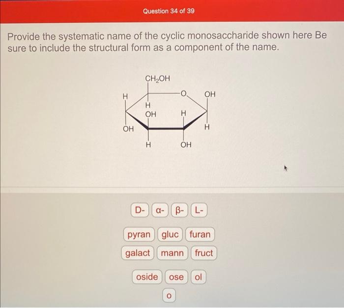 Provide the systematic name of the cyclic monosaccharide shown here Be sure to include the structural form as a component of 