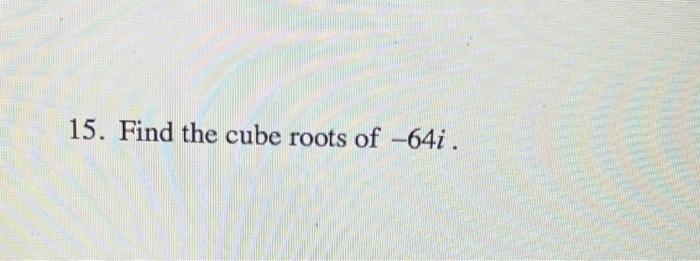 solved-15-find-the-cube-roots-of-64i-chegg