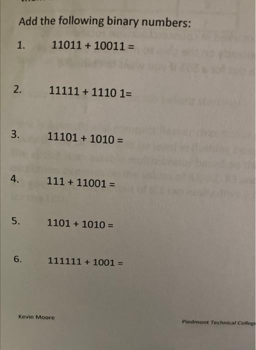 Add the following binary numbers:
1.
2.
3.
4.
5.
6.
1101110011 =
11111 + 1110 1=
11101 + 1010 =
111 + 11001 =
1101 + 1010 =
1