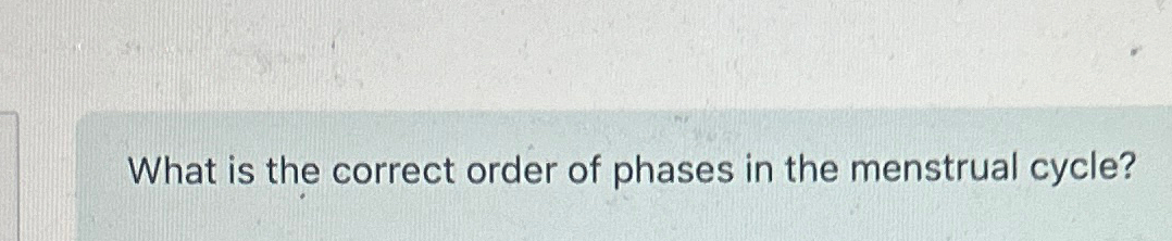 Solved What is the correct order of phases in the menstrual | Chegg.com