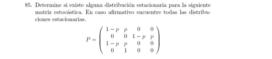 85. Determine si existe alguna distribución estacionaria para la siguiente matriz estocástica. En caso afirmativo encuentre t