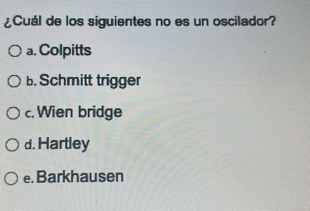 ¿Cuál de los siguientes no es un oscilador? a. Colpitts b. Schmitt trigger c. Wien bridge d. Hartley e.Barkhausen