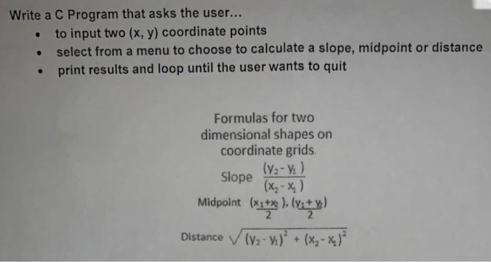Write a C Program that asks the user... • to input two (x, y) coordinate points select from a menu to choose to calculate a s