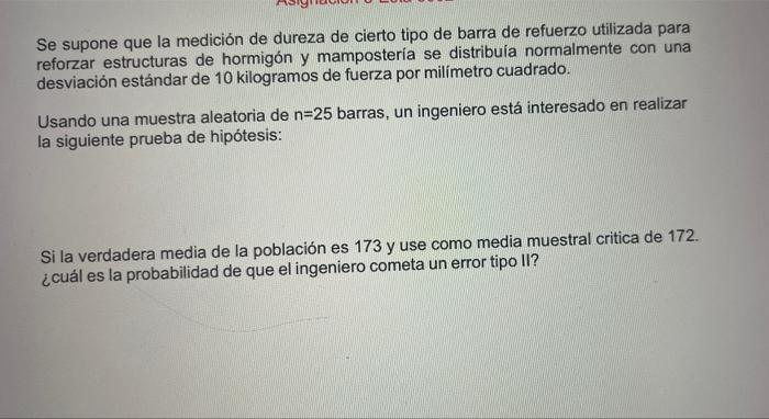 Se supone que la medición de dureza de cierto tipo de barra de refuerzo utilizada para reforzar estructuras de hormigón y mam