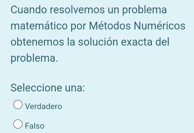 Cuando resolvemos un problema matemático por Métodos Numéricos obtenemos la solución exacta del problema. Seleccione una: Ver