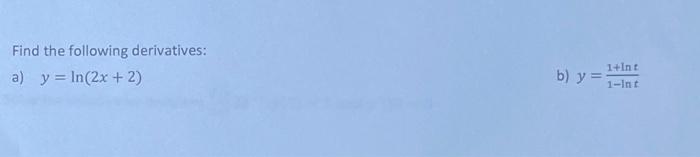 Find the following derivatives: a) \( y=\ln (2 x+2) \) b) \( y=\frac{1+\ln t}{1-\ln t} \)