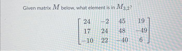 Solved Given matrix M below, what element is in M3,2 ? | Chegg.com
