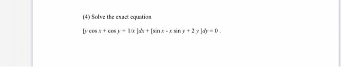 (4) Solve the exact equation [y cos x + cos y + 1/x ]dx + (sin x - x sin y + 2 y dy = 0.