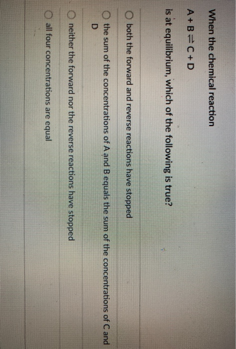 Solved When The Chemical Reaction A+B=C+D Is At Equilibrium, | Chegg.com
