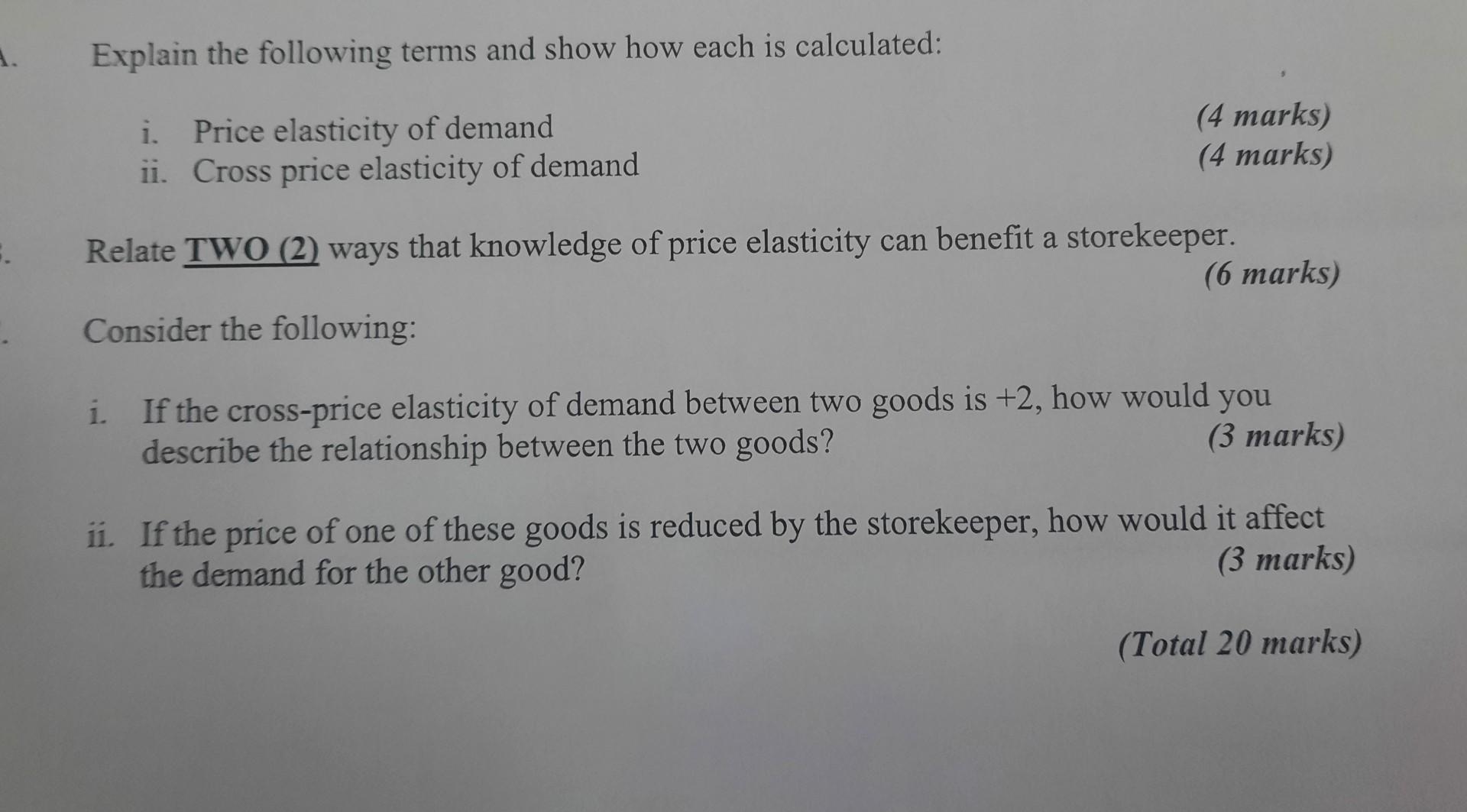 Explain the following terms and show how each is calculated:
i. Price elasticity of demand
(4 marks)
ii. Cross price elastici