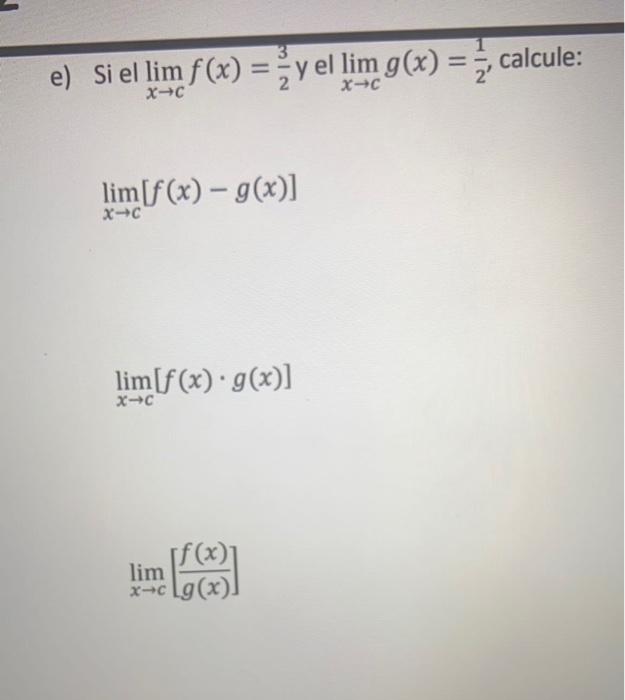 e) Si el \( \lim _{x \rightarrow c} f(x)=\frac{3}{2} \) y el \( \lim _{x \rightarrow c} g(x)=\frac{1}{2} \), calcule: \[ \lim