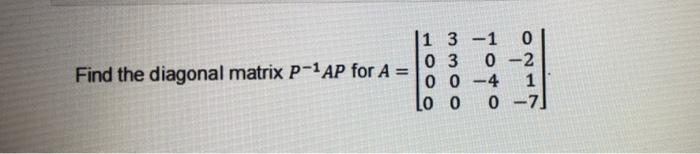 Solved Find the diagonal matrix P-1AP for A = 1 3 -1 0 0-2 | Chegg.com