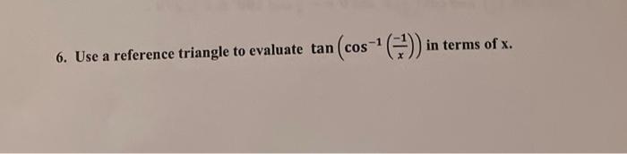 Solved 6. Use a reference triangle to evaluate tan (cos-¹ | Chegg.com