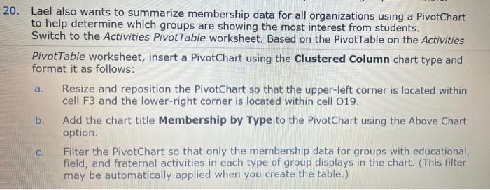 a.
20. Lael also wants to summarize membership data for all organizations using a PivotChart
to help determine which groups a