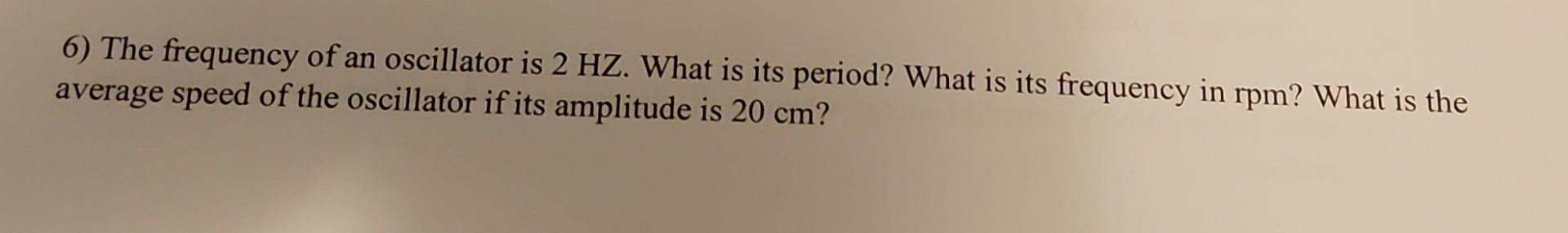 Solved 6) The frequency of an oscillator is 2HZ. What is its | Chegg.com