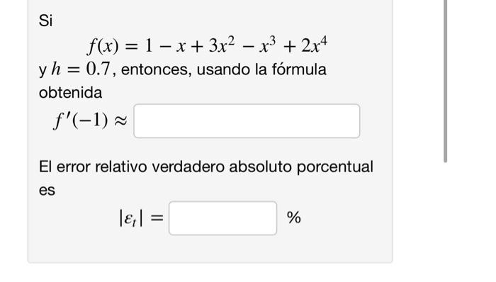 = -- - Si f(x) = 1 - x + 3x2 – x3 + 2x4 y h = 0.7, entonces, usando la fórmula obtenida f(-1) ~ El error relativo verdadero