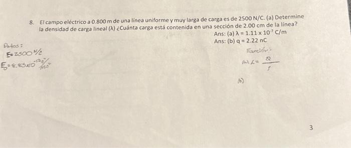 8. El campo eléctrico a \( 0.800 \mathrm{~m} \) de una linea uniforme y muy larga de carga es de \( 2500 \mathrm{~N} / \mathr