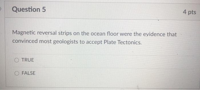 Question 5 4 pts Magnetic reversal strips on the ocean floor were the evidence that convinced most geologists to accept Plate