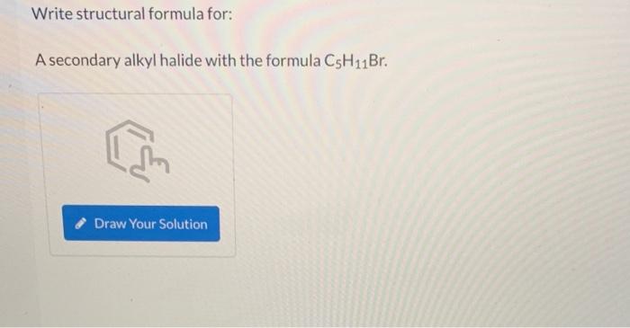 Write structural formula for:
A secondary alkyl halide with the formula C5H?1Br.
[m
Draw Your Solution