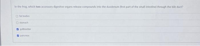 In the frog. which two accessory digestive organs release compounds into the duodenum (first part of the small intestine) thr