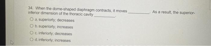 34. When the dome-shaped diaphragm contracts, it moves inferior dimension of the thoracic cavity As a result, the superior-
a