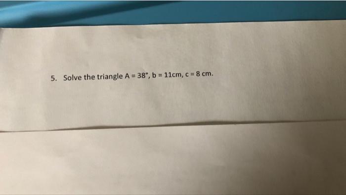 Solved 5. Solve The Triangle A = 38", B = 11cm, C = 8 Cm. | Chegg.com